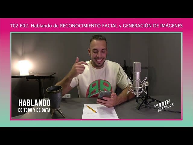 T02 E02 Hablando de RECONOCIMIENTO FACIAL y GENERACION DE IMAGENES